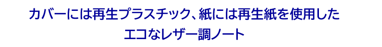 カバーには再生プラスチック、紙には再生紙を使用したエコなレザー調ノートご紹介のタイトル